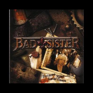 Bad Sister - Because Rust Never  Sleeps
