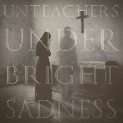Unteachers - Under Bright Sadness